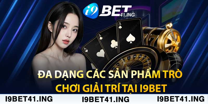 Đa Dạng Các Sản Phẩm Trò Chơi Giải Trí Tại i9bet