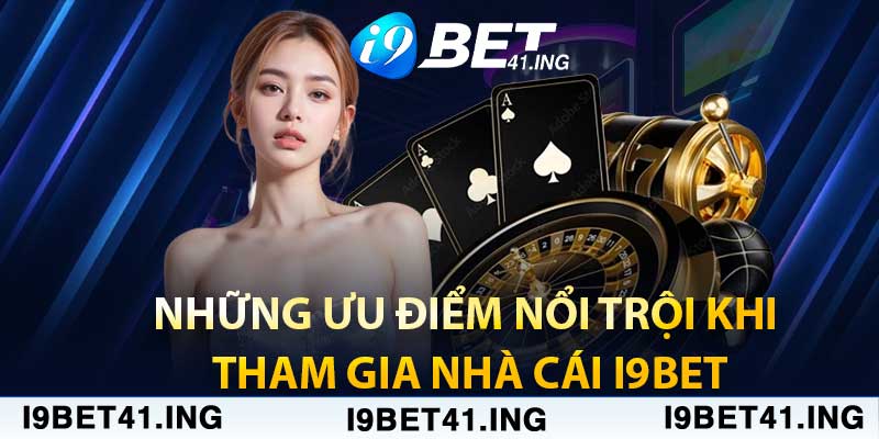 Những Ưu Điểm Nổi Trội Khi Tham Gia Nhà Cái i9Bet